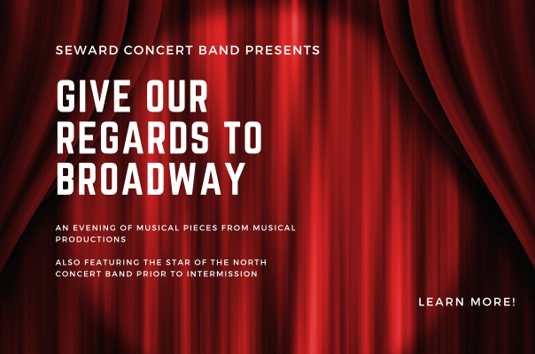 Text reads: Seward Concert Band Presents; Give Our Regards to Broadway; An evening of Musical Pieces from Musical Productions; Also featuring the Star of the North Concert Band prior to intermission. Learn More!